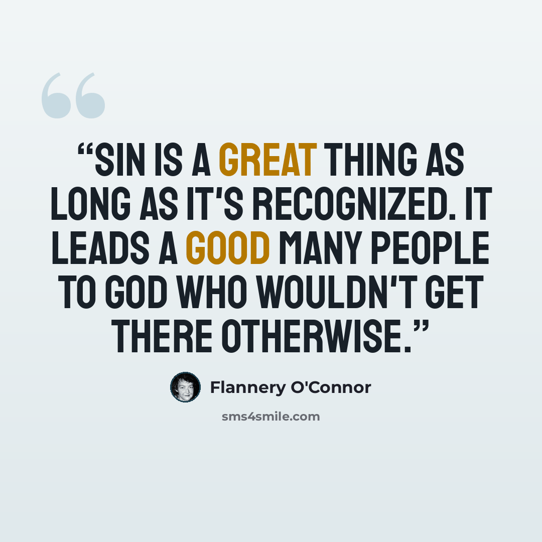 “Sin is a great thing as long as it's recognized. It leads a good many people to God who wouldn't get there otherwise.” quote by Flannery O'Connor