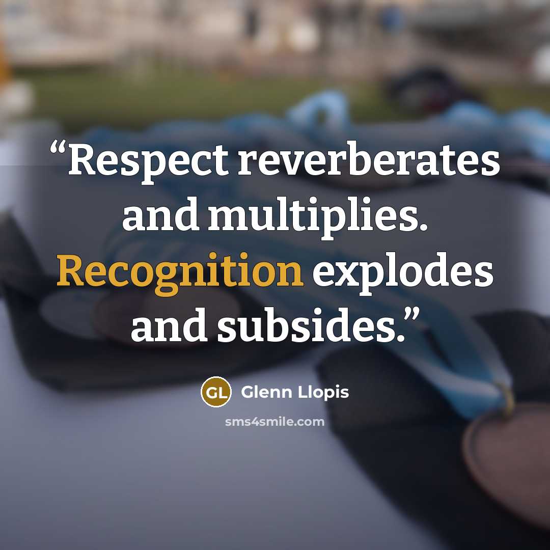 “Respect reverberates and multiplies. Recognition explodes and subsides.” quote by Glenn Llopis