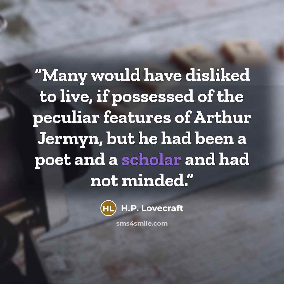 “Many would have disliked to live, if possessed of the peculiar features of Arthur Jermyn, but he had been a poet and a scholar and had not minded.” quote by H.P. Lovecraft