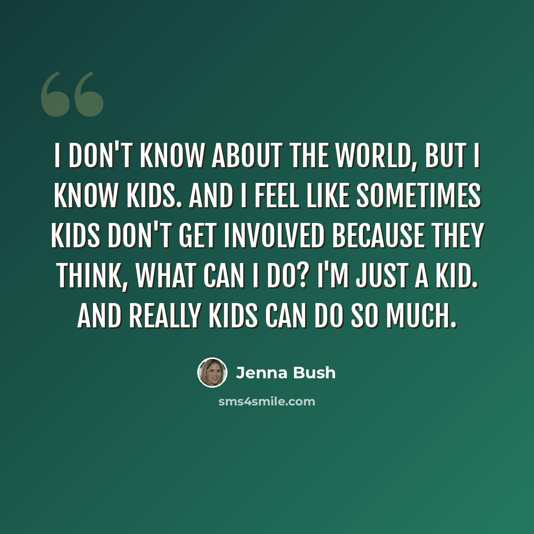 “I don't know about the world, but I know kids. And I feel like sometimes kids don't get involved because they think, what can I do? I'm just a kid. And really kids can do so much.” quote by Jenna Bush