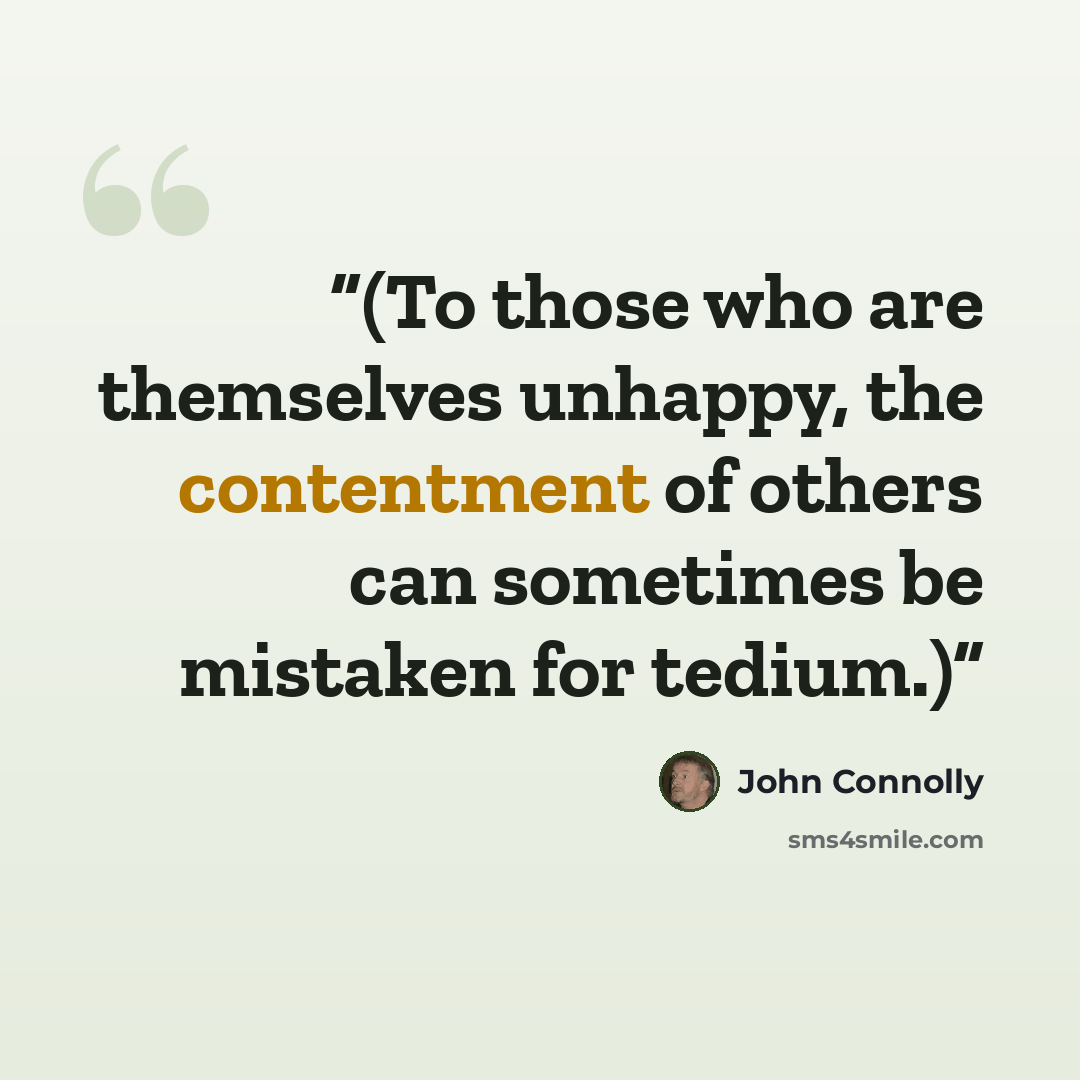 “(To those who are themselves unhappy, the contentment of others can sometimes be mistaken for tedium.)” quote by John Connolly