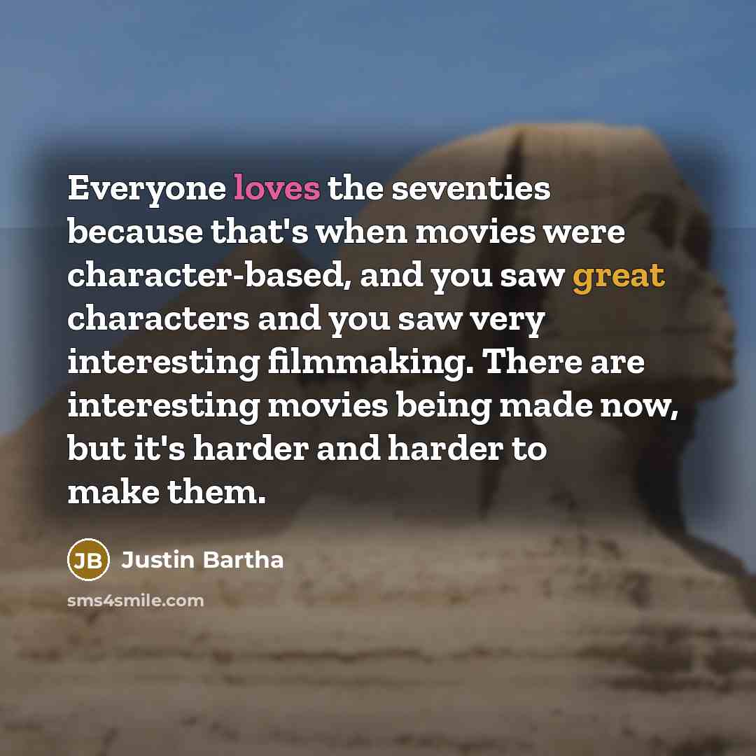 “Everyone loves the seventies because that's when movies were character-based, and you saw great characters and you saw very interesting filmmaking. There are interesting movies being made now, but it's harder and harder to make them.” quote by Justin Bartha