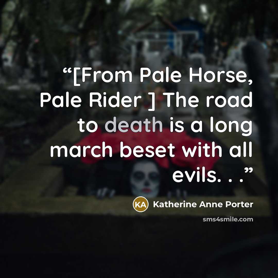 “[From Pale Horse, Pale Rider ] The road to death is a long march beset with all evils. . .” quote by Katherine Anne Porter