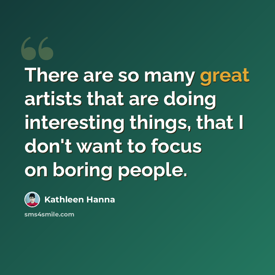 “There are so many great artists that are doing interesting things, that I don't want to focus on boring people.” quote by Kathleen Hanna