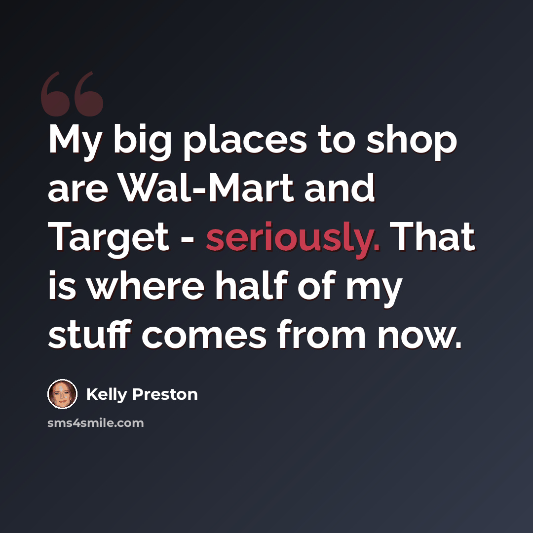 “My big places to shop are Wal-Mart and Target - seriously. That is where half of my stuff comes from now.” quote by Kelly Preston