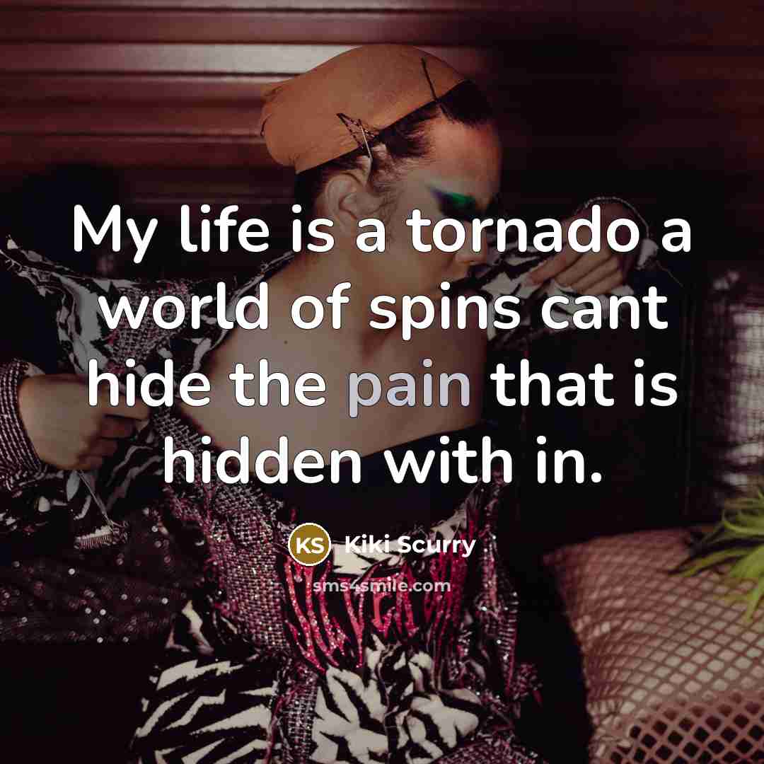 “My life is a tornado a world of spins cant hide the pain that is hidden with in.” quote by Kiki Scurry