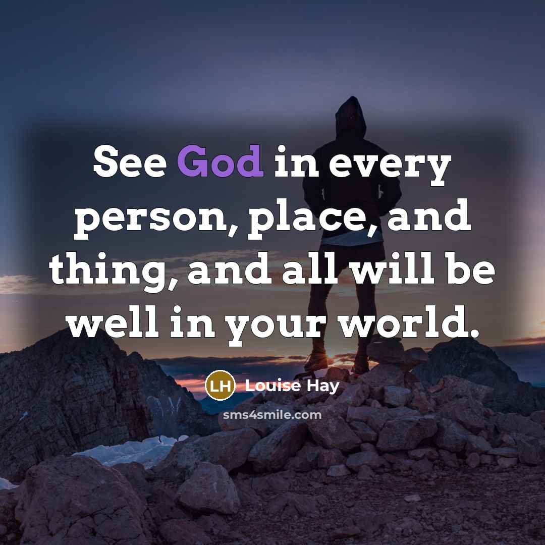 “See God in every person, place, and thing, and all will be well in your world.” quote by Louise Hay