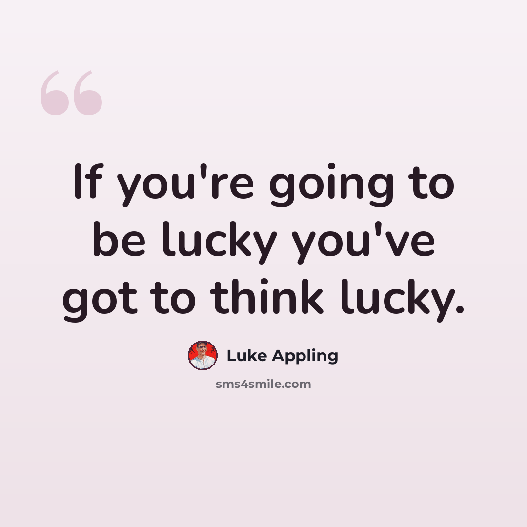 “If you're going to be lucky you've got to think lucky.” quote by Luke Appling