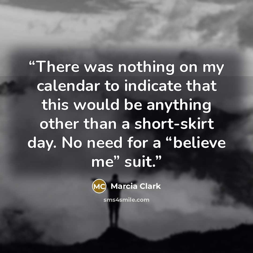 “There was nothing on my calendar to indicate that this would be anything other than a short-skirt day. No need for a “believe me” suit.” quote by Marcia Clark