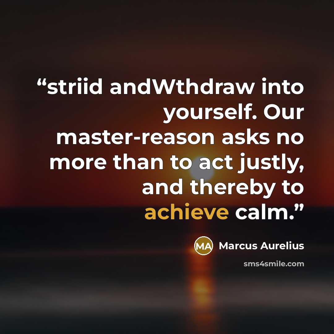 “striid andWthdraw into yourself. Our master-reason asks no more than to act justly, and thereby to achieve calm.” quote by Marcus Aurelius