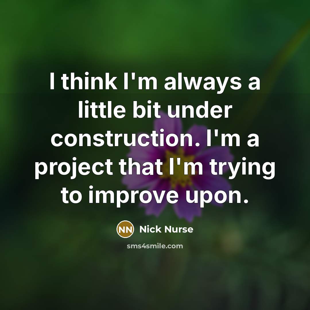 “I think I'm always a little bit under construction. I'm a project that I'm trying to improve upon.” quote by Nick Nurse