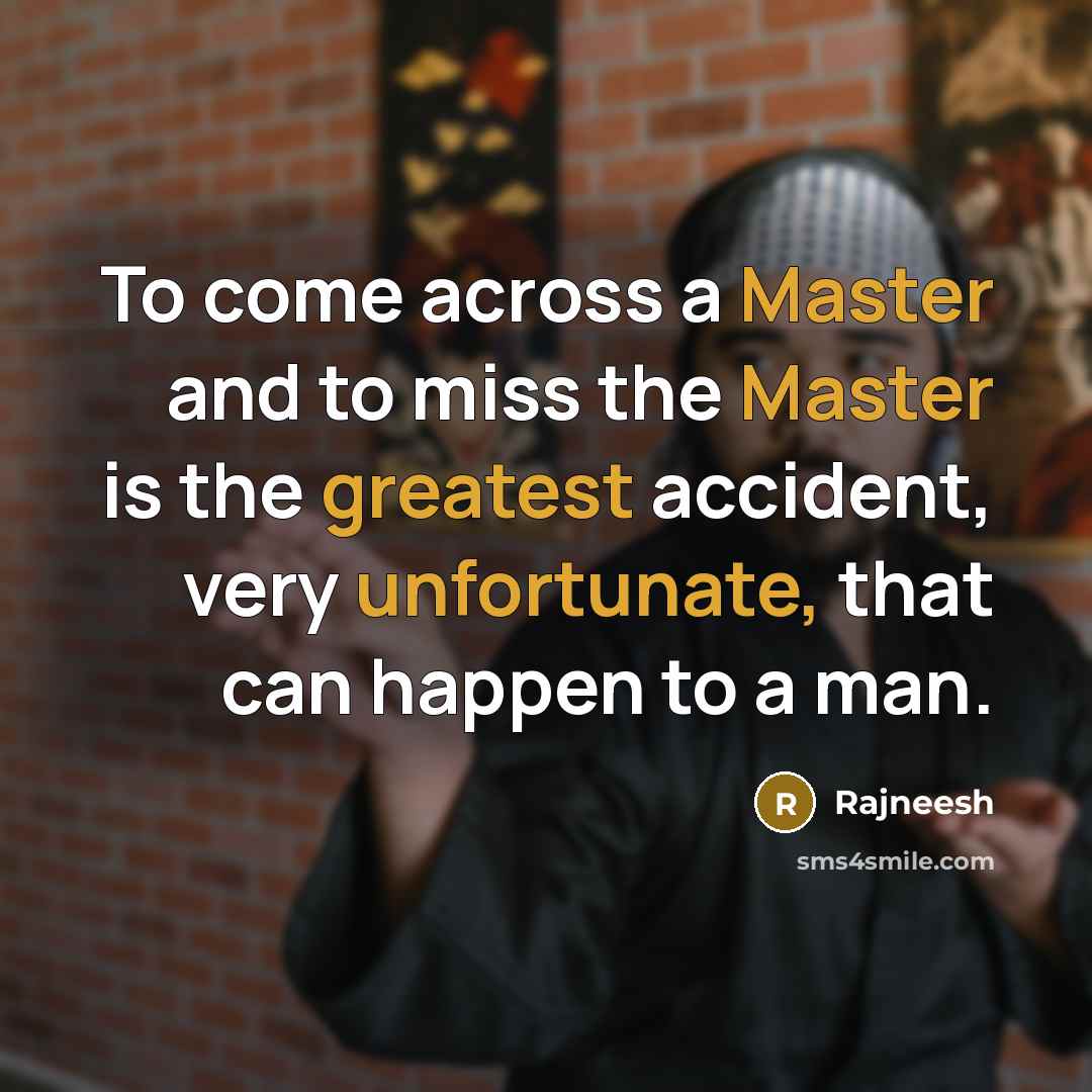 “To come across a Master and to miss the Master is the greatest accident, very unfortunate, that can happen to a man.” quote by Rajneesh