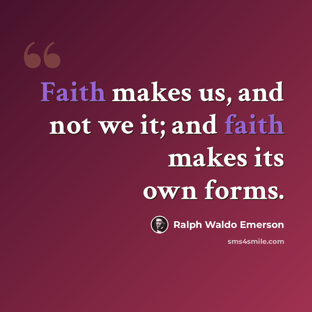 “Faith makes us, and not we it; and faith makes its own forms.” quote by Ralph Waldo Emerson