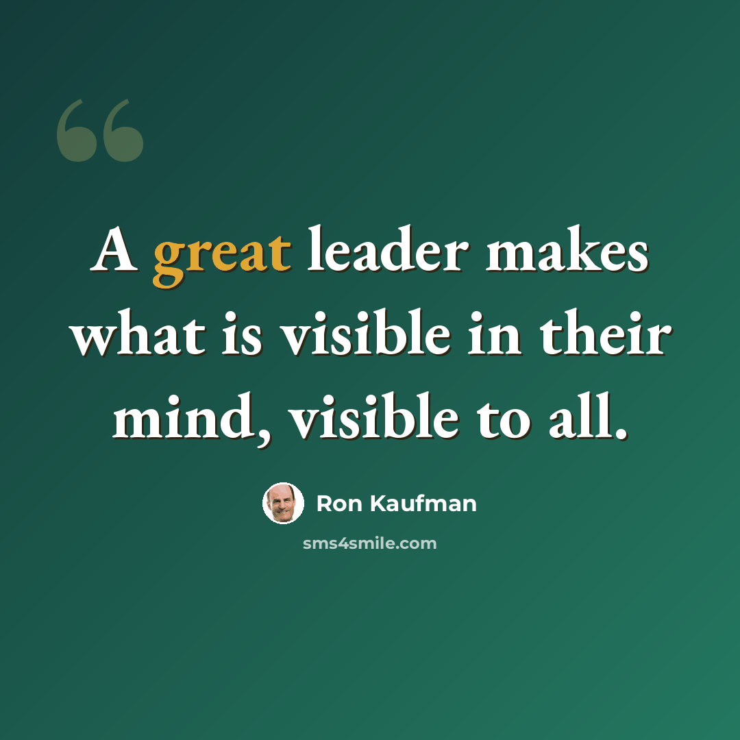 “A great leader makes what is visible in their mind, visible to all.” quote by Ron Kaufman