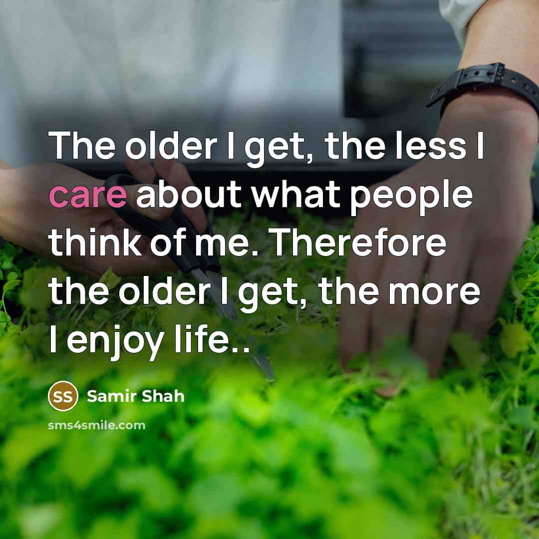 “The older I get, the less I care about what people think of me. Therefore the older I get, the more I enjoy life..” quote by Samir Shah