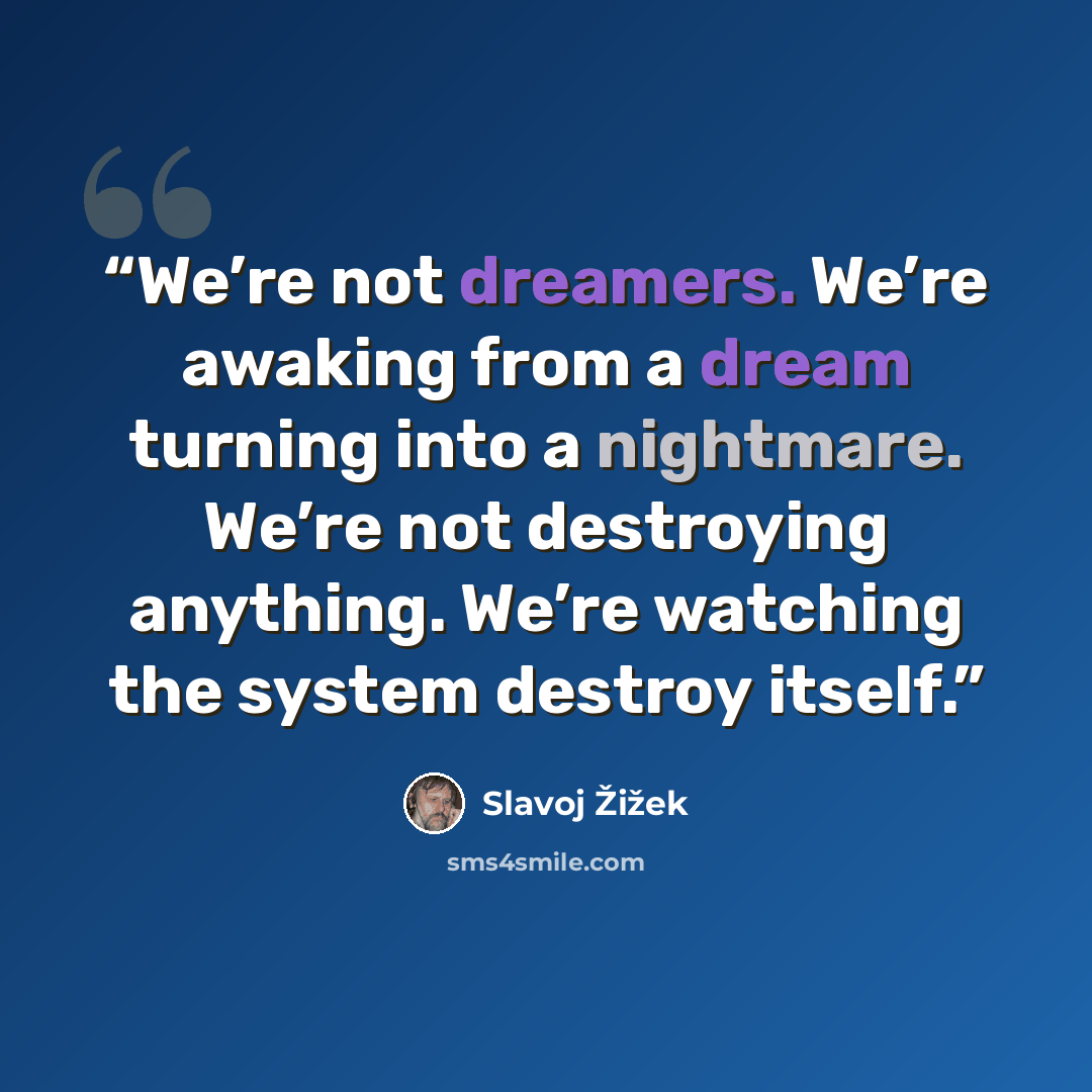 “We’re not dreamers. We’re awaking from a dream turning into a nightmare. We’re not destroying anything. We’re watching the system destroy itself.” quote by Slavoj Žižek