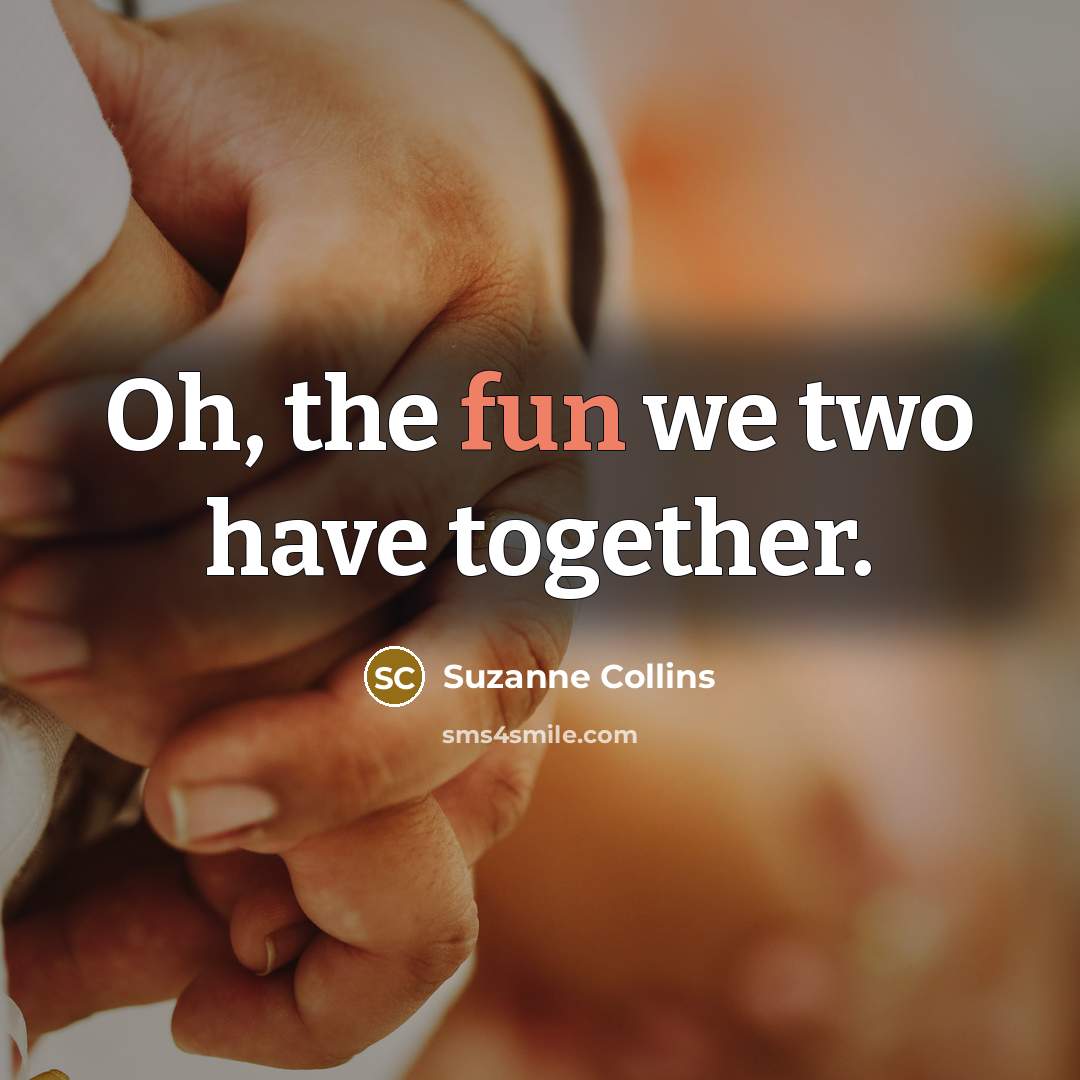 “Oh, the fun we two have together.” quote by Suzanne Collins
