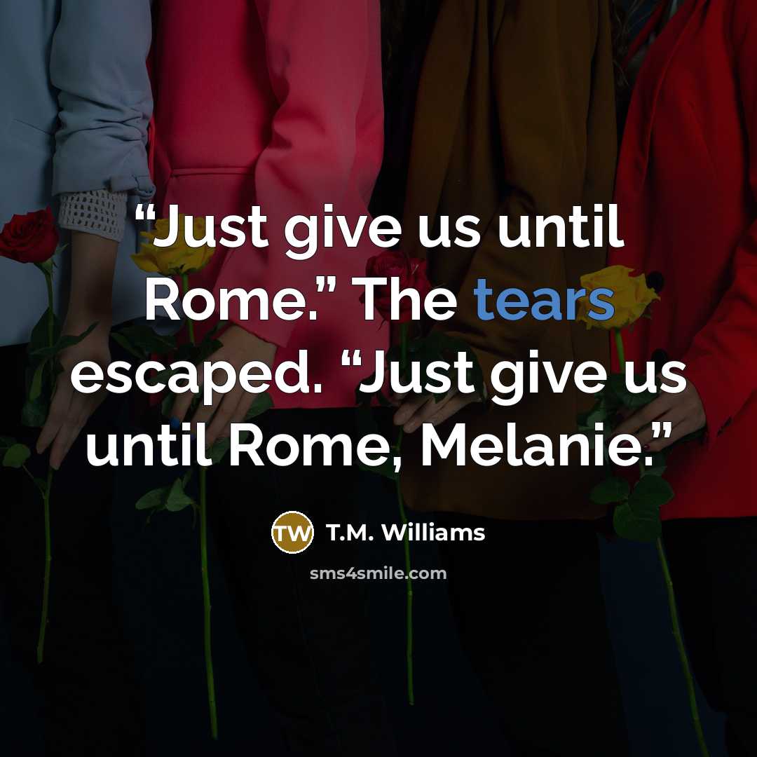 “Just give us until Rome.” The tears escaped. “Just give us until Rome, Melanie.” quote by T.M. Williams