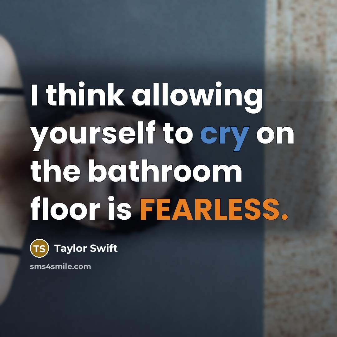 “I think allowing yourself to cry on the bathroom floor is FEARLESS.” quote by Taylor Swift