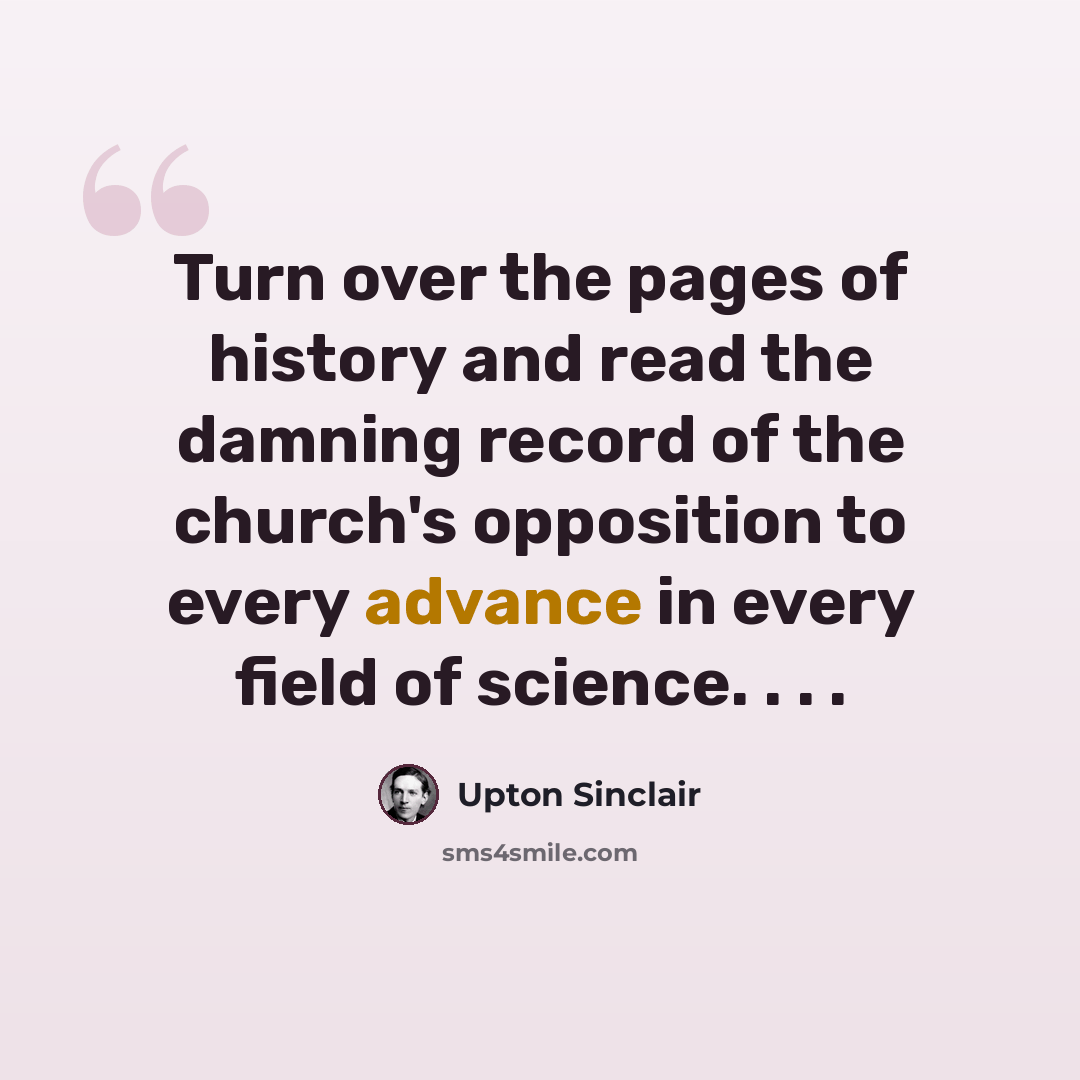 “Turn over the pages of history and read the damning record of the church's opposition to every advance in every field of science. . . .” quote by Upton Sinclair