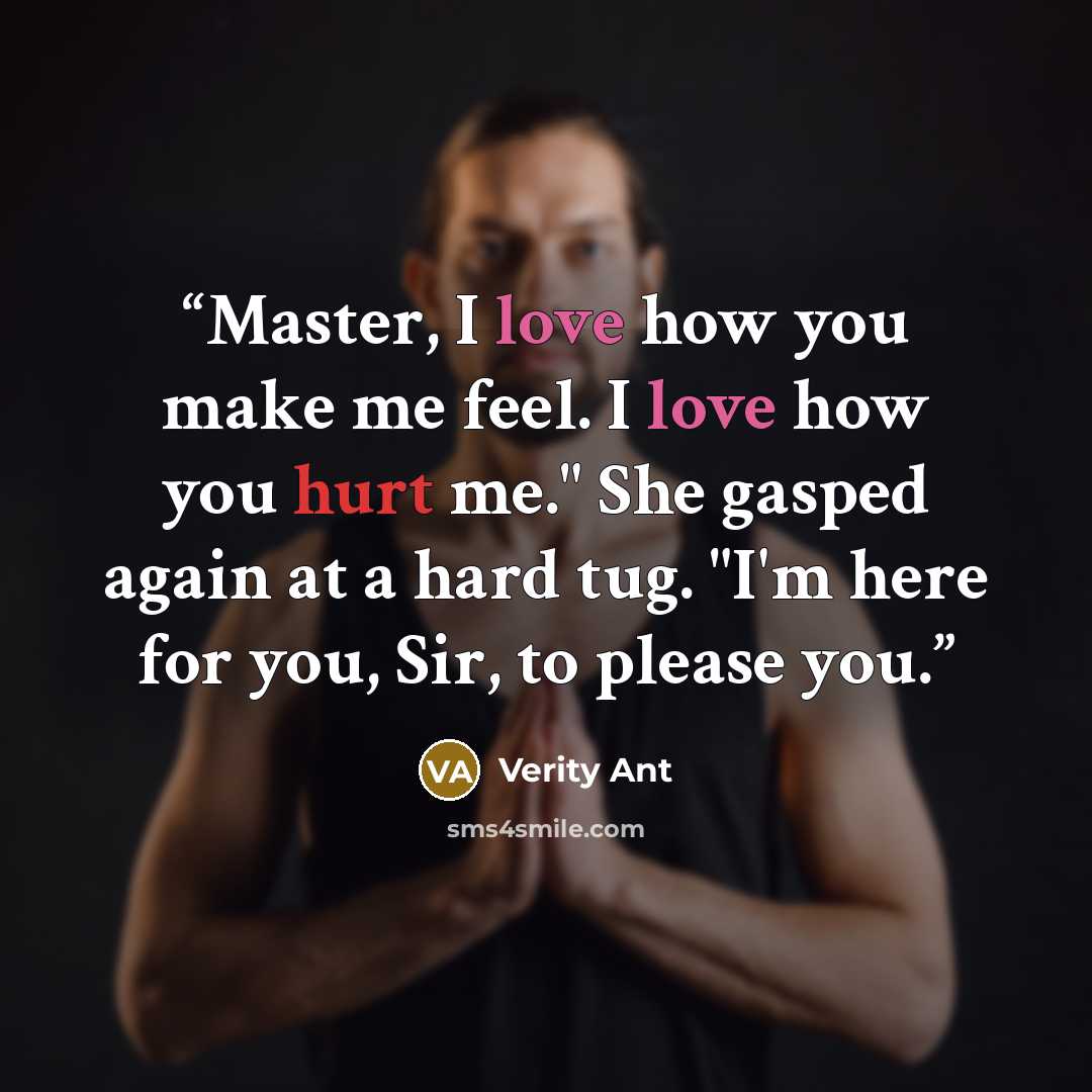 “Master, I love how you make me feel. I love how you hurt me." She gasped again at a hard tug. "I'm here for you, Sir, to please you.” quote by Verity Ant
