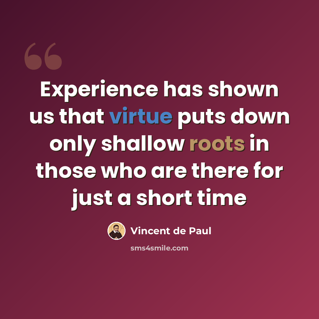 “Experience has shown us that virtue puts down only shallow roots in those who are there for just a short time” quote by Vincent de Paul