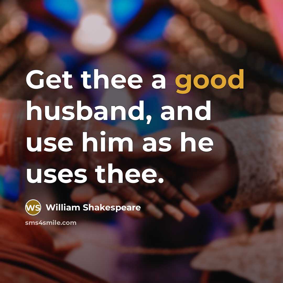 “Get thee a good husband, and use him as he uses thee.” quote by William Shakespeare