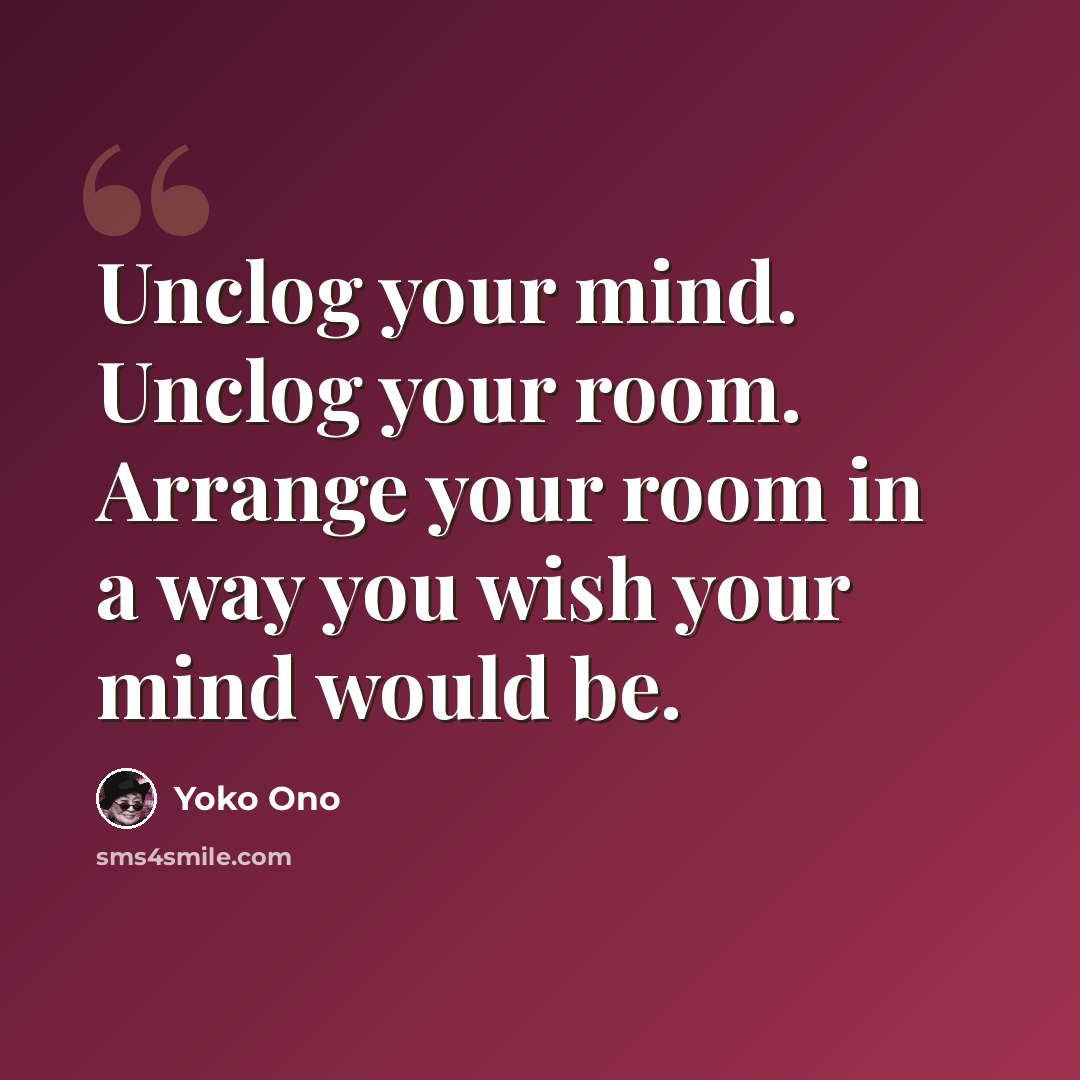 “Unclog your mind. Unclog your room. Arrange your room in a way you wish your mind would be.” quote by Yoko Ono