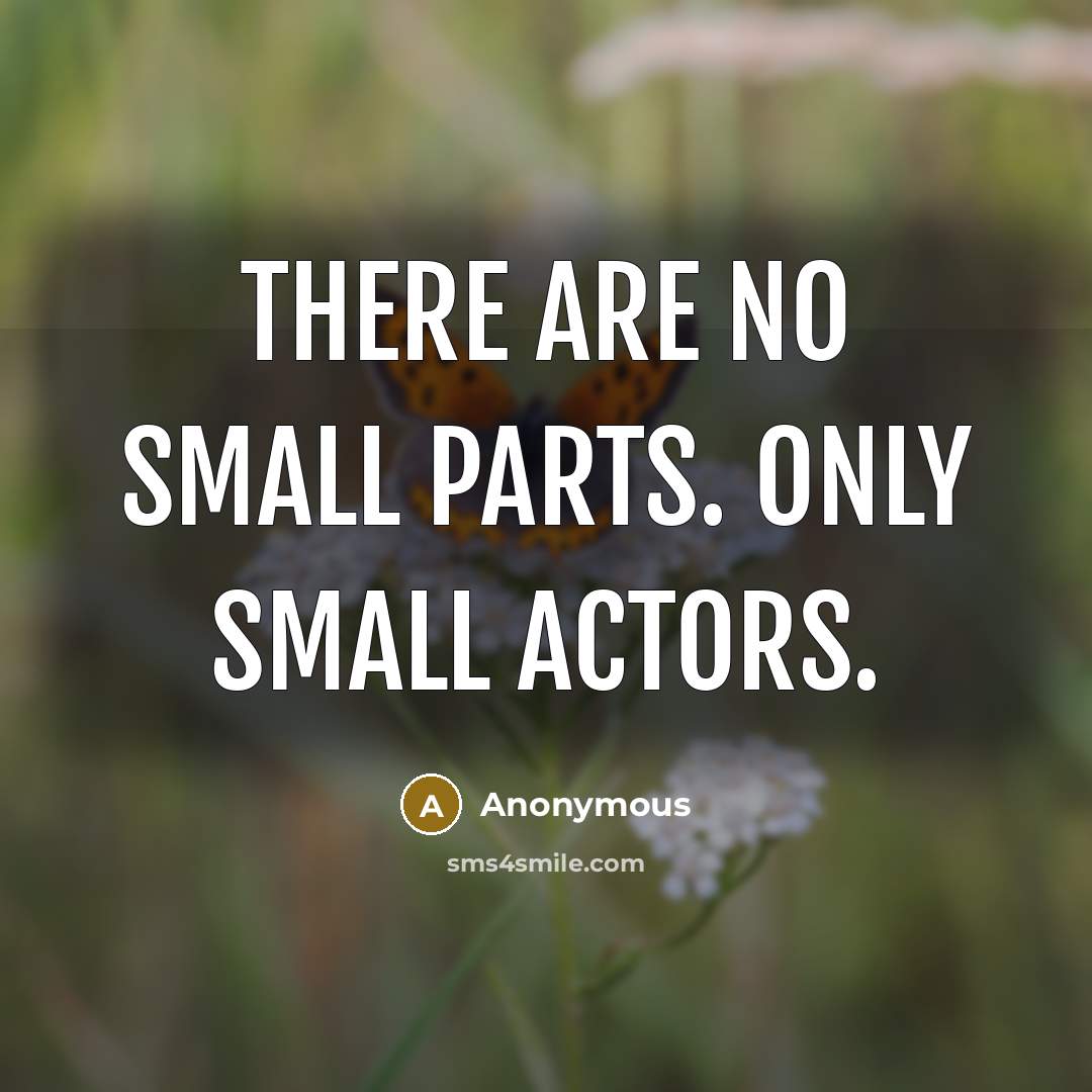 “There are no small parts. Only small actors.” quote by Anonymous