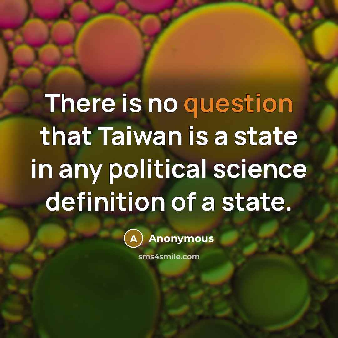 “There is no question that Taiwan is a state in any political science definition of a state.” quote by Anonymous
