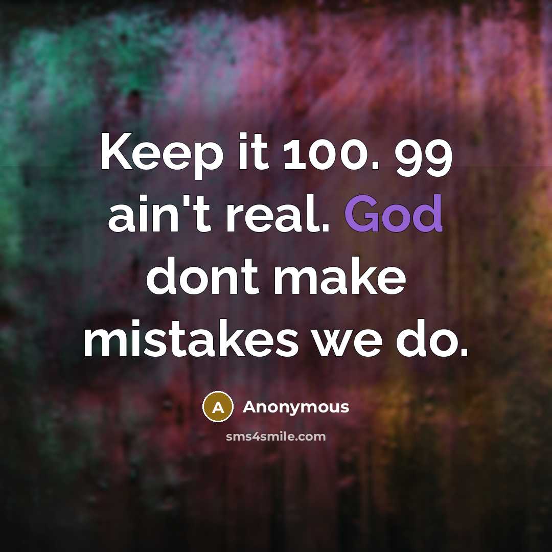 “Keep it 100. 99 ain't real. God dont make mistakes we do.” quote by Anonymous