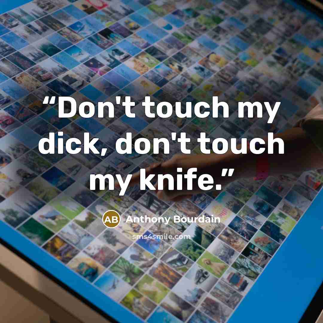 “Don't touch my dick, don't touch my knife.” quote by Anthony Bourdain