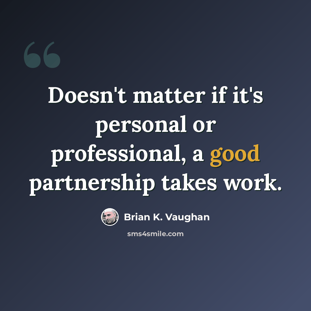 “Doesn't matter if it's personal or professional, a good partnership takes work.” quote by Brian K. Vaughan