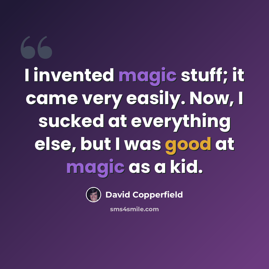 “I invented magic stuff; it came very easily. Now, I sucked at everything else, but I was good at magic as a kid.” quote by David Copperfield
