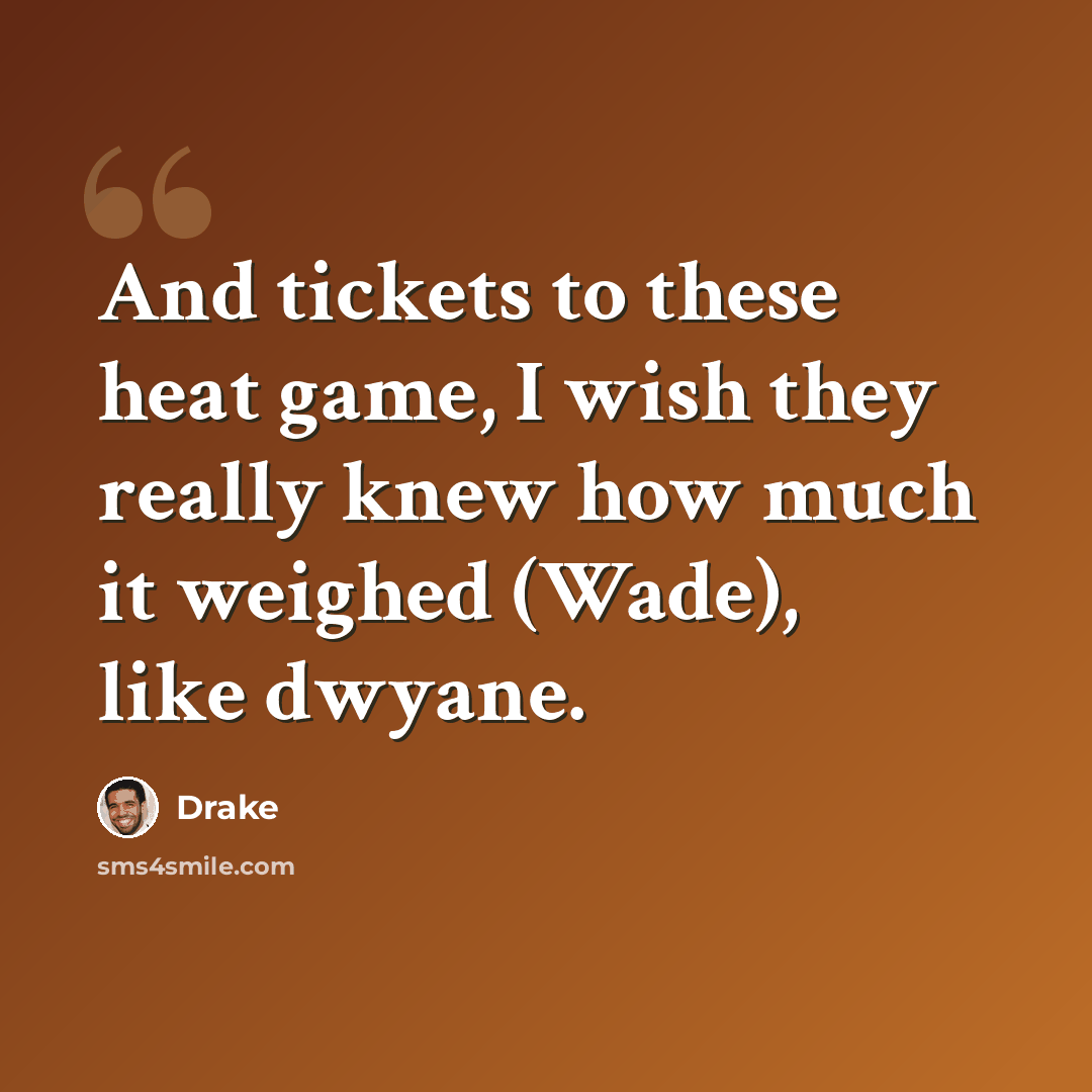 “And tickets to these heat game, I wish they really knew how much it weighed (Wade), like dwyane.” quote by Drake