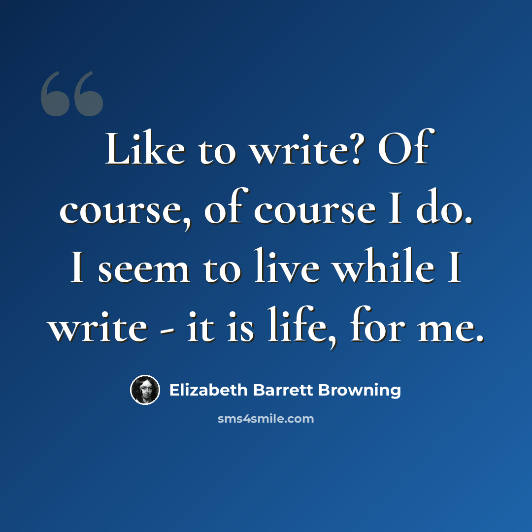 “Like to write? Of course, of course I do. I seem to live while I write - it is life, for me.” quote by Elizabeth Barrett Browning