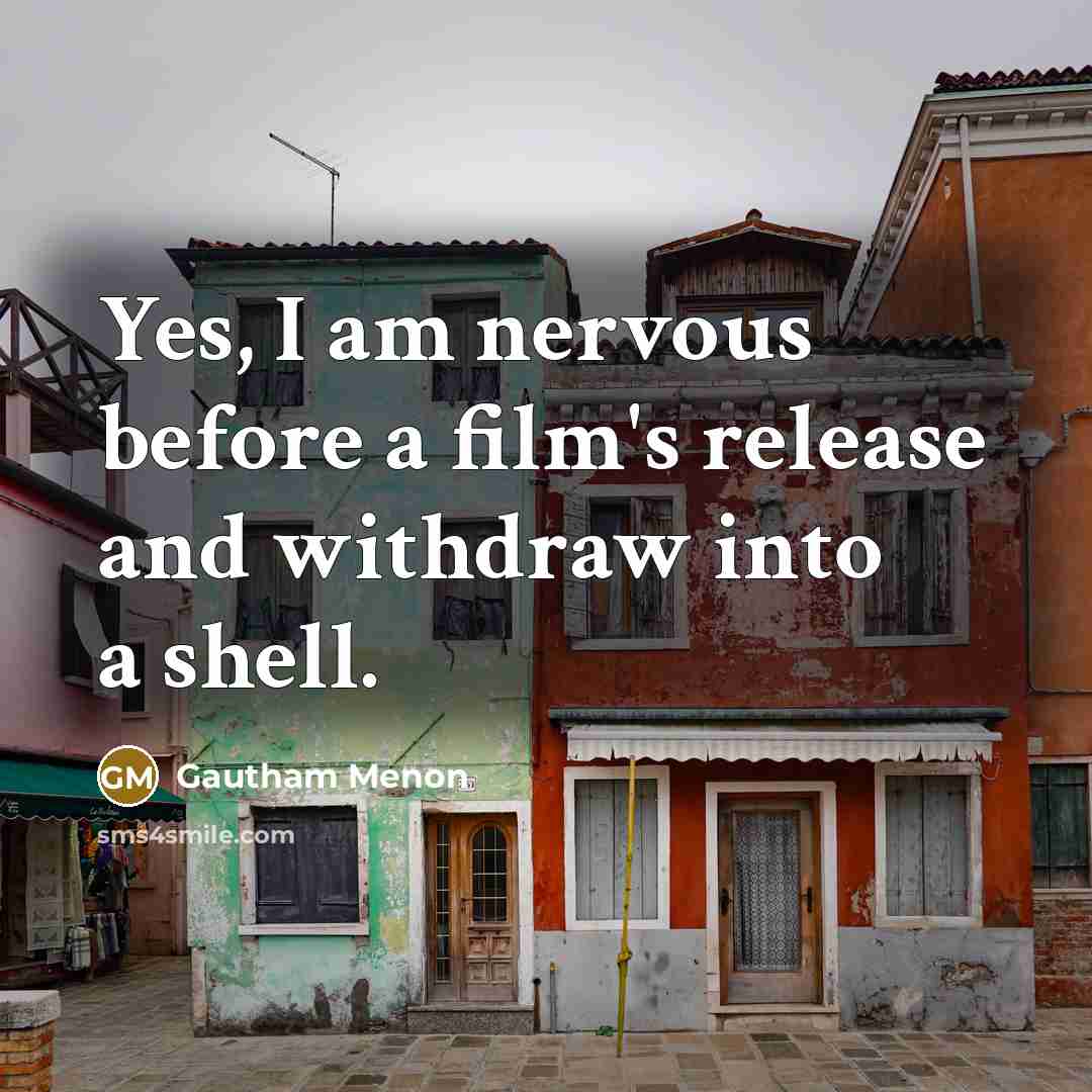 “Yes, I am nervous before a film's release and withdraw into a shell.” quote by Gautham Menon