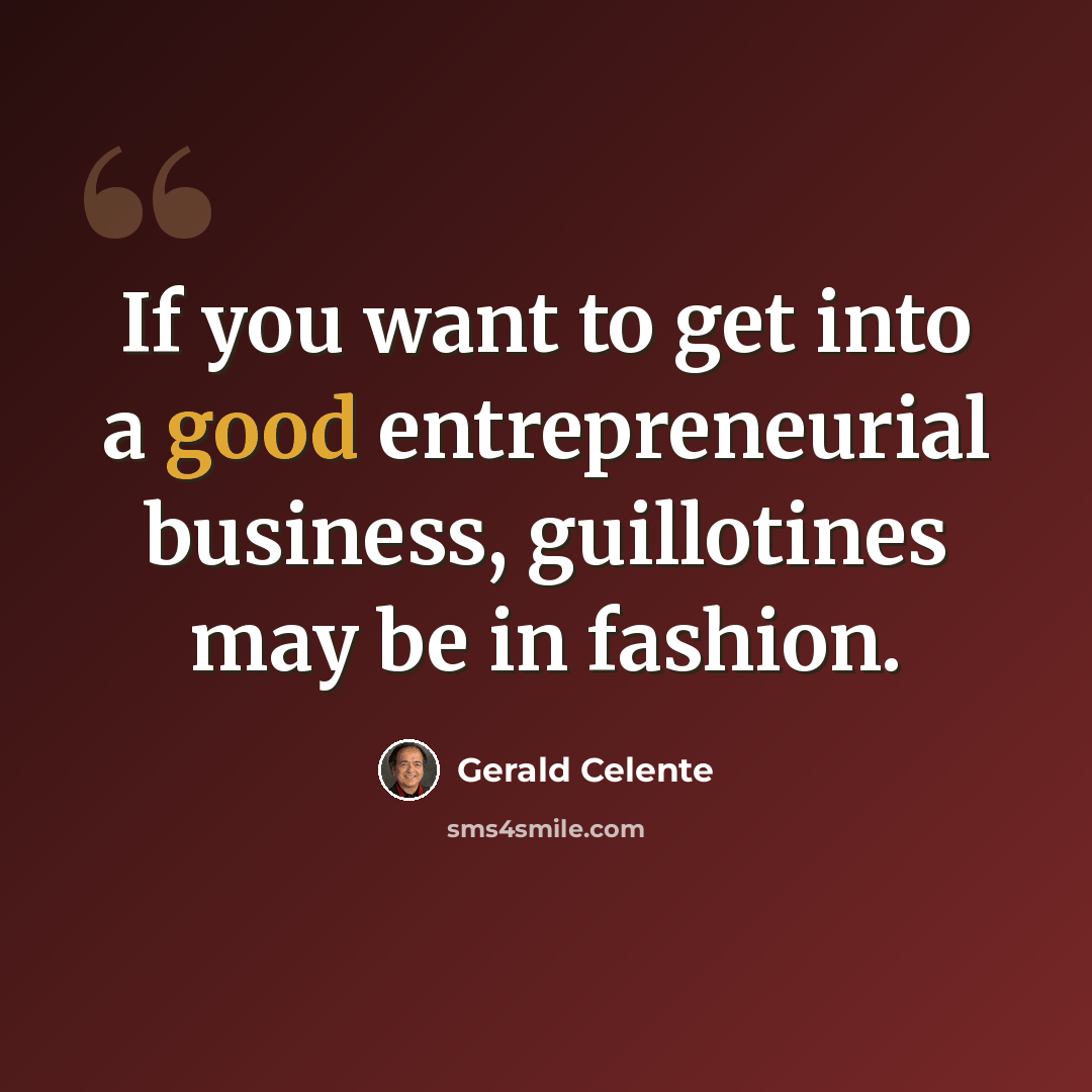“If you want to get into a good entrepreneurial business, guillotines may be in fashion.” quote by Gerald Celente