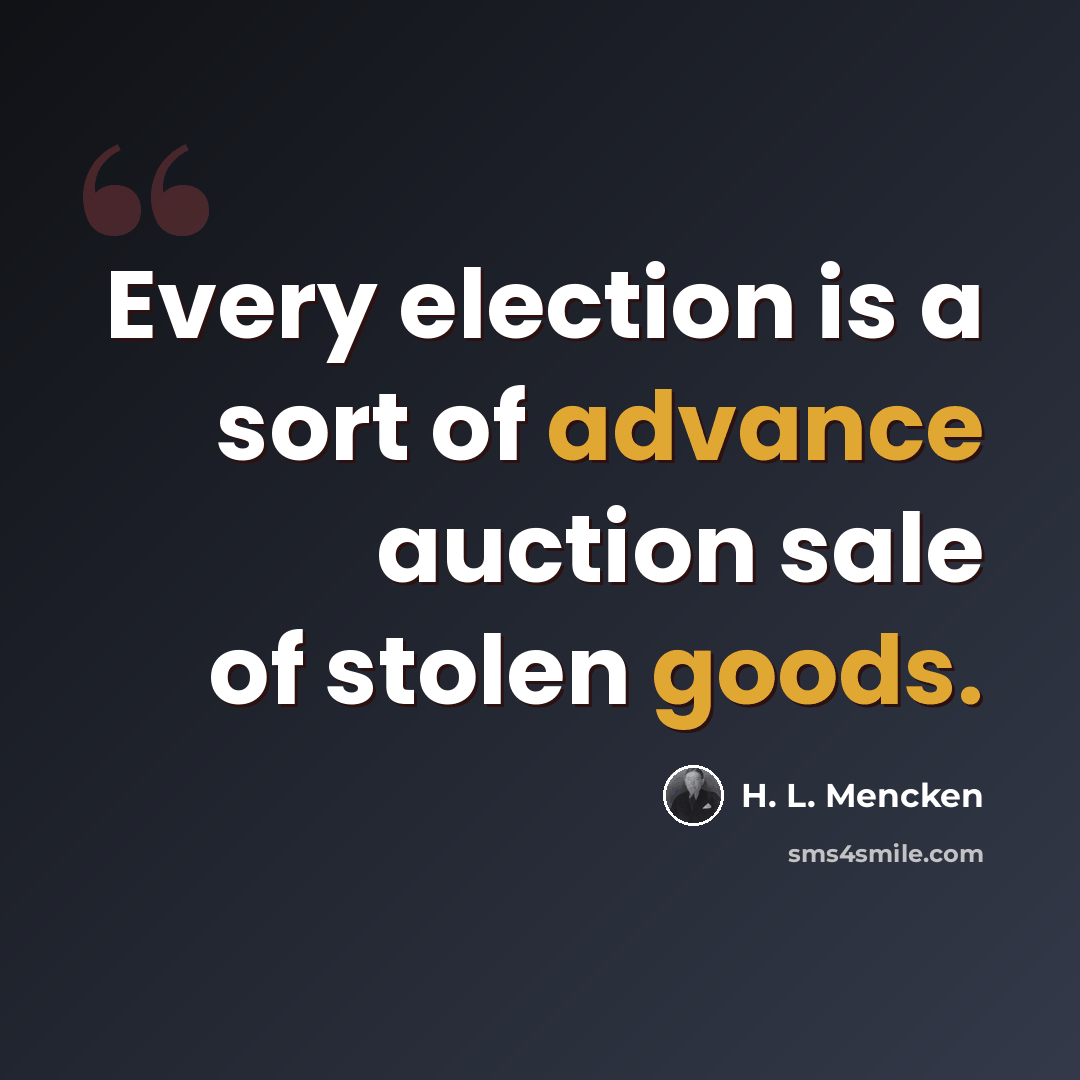 “Every election is a sort of advance auction sale of stolen goods.” quote by H. L. Mencken