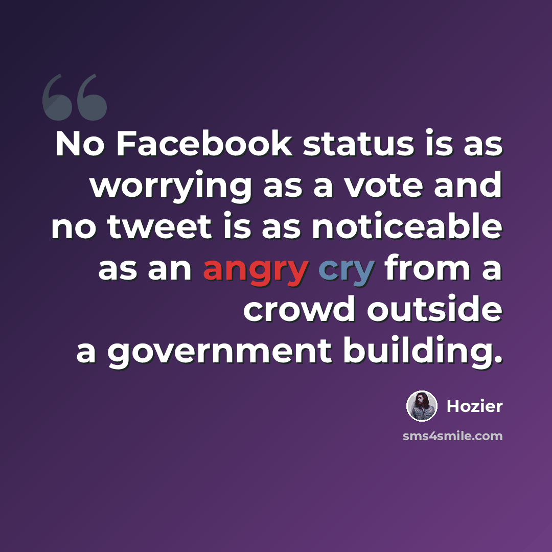 “No Facebook status is as worrying as a vote and no tweet is as noticeable as an angry cry from a crowd outside a government building.” quote by Hozier