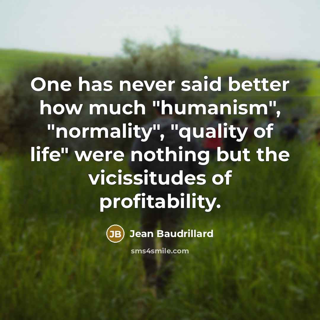 “One has never said better how much "humanism", "normality", "quality of life" were nothing but the vicissitudes of profitability.” quote by Jean Baudrillard