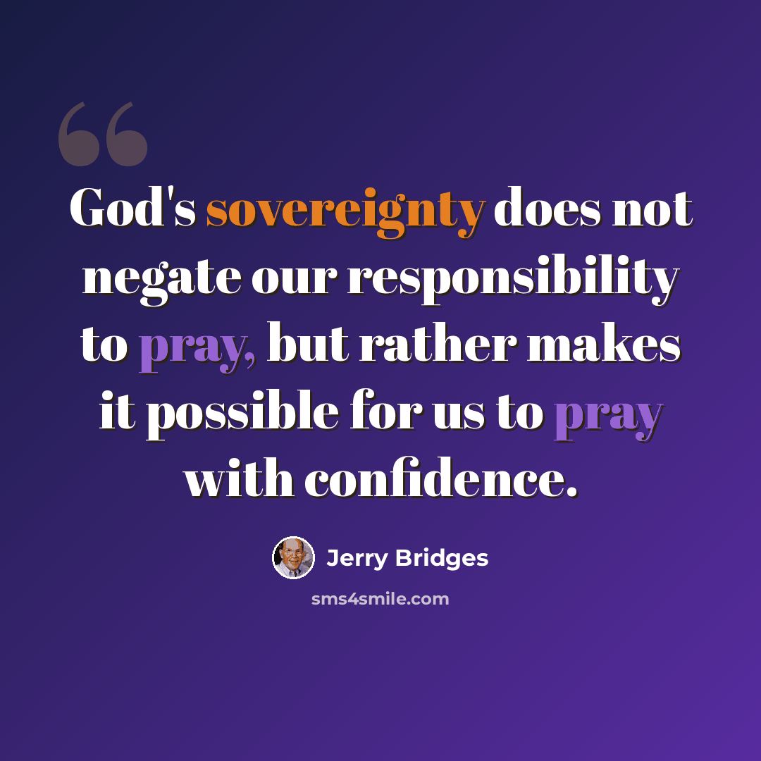 “God's sovereignty does not negate our responsibility to pray, but rather makes it possible for us to pray with confidence.” quote by Jerry Bridges