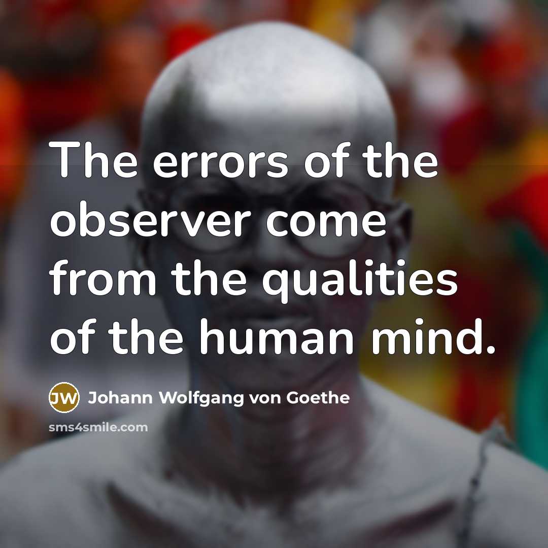 “The errors of the observer come from the qualities of the human mind.” quote by Johann Wolfgang von Goethe
