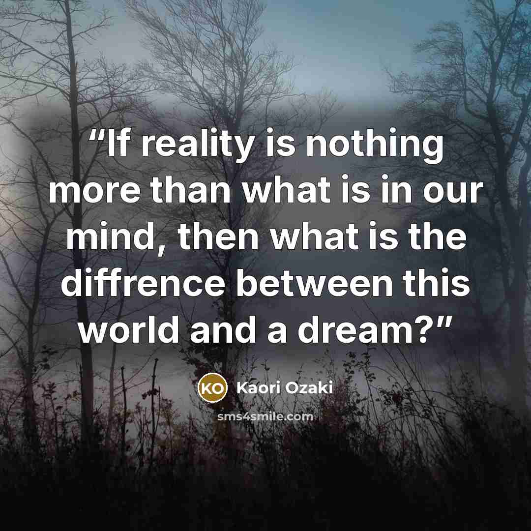 “If reality is nothing more than what is in our mind, then what is the diffrence between this world and a dream?” quote by Kaori Ozaki