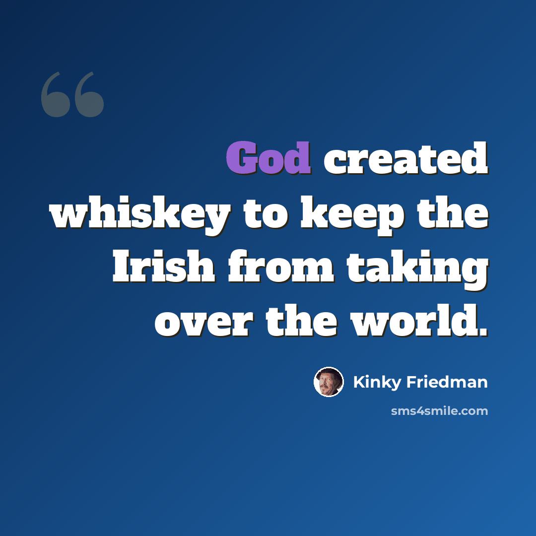 “God created whiskey to keep the Irish from taking over the world.” quote by Kinky Friedman