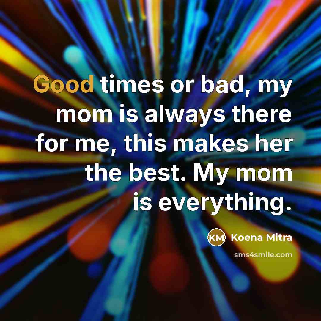 “Good times or bad, my mom is always there for me, this makes her the best. My mom is everything.” quote by Koena Mitra