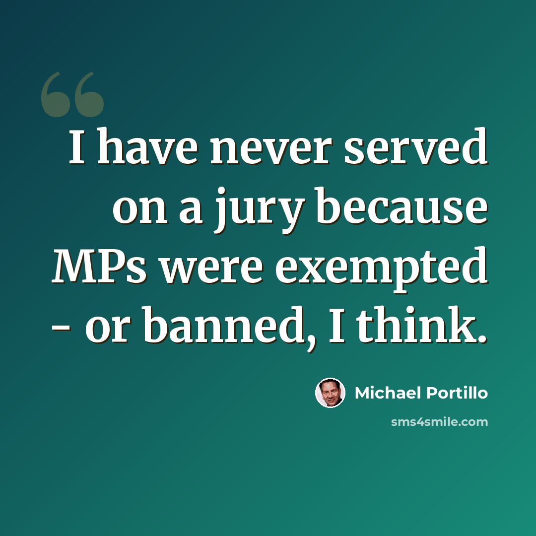 “I have never served on a jury because MPs were exempted - or banned, I think.” quote by Michael Portillo