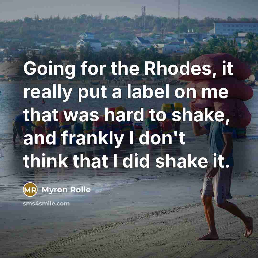“Going for the Rhodes, it really put a label on me that was hard to shake, and frankly I don't think that I did shake it.” quote by Myron Rolle