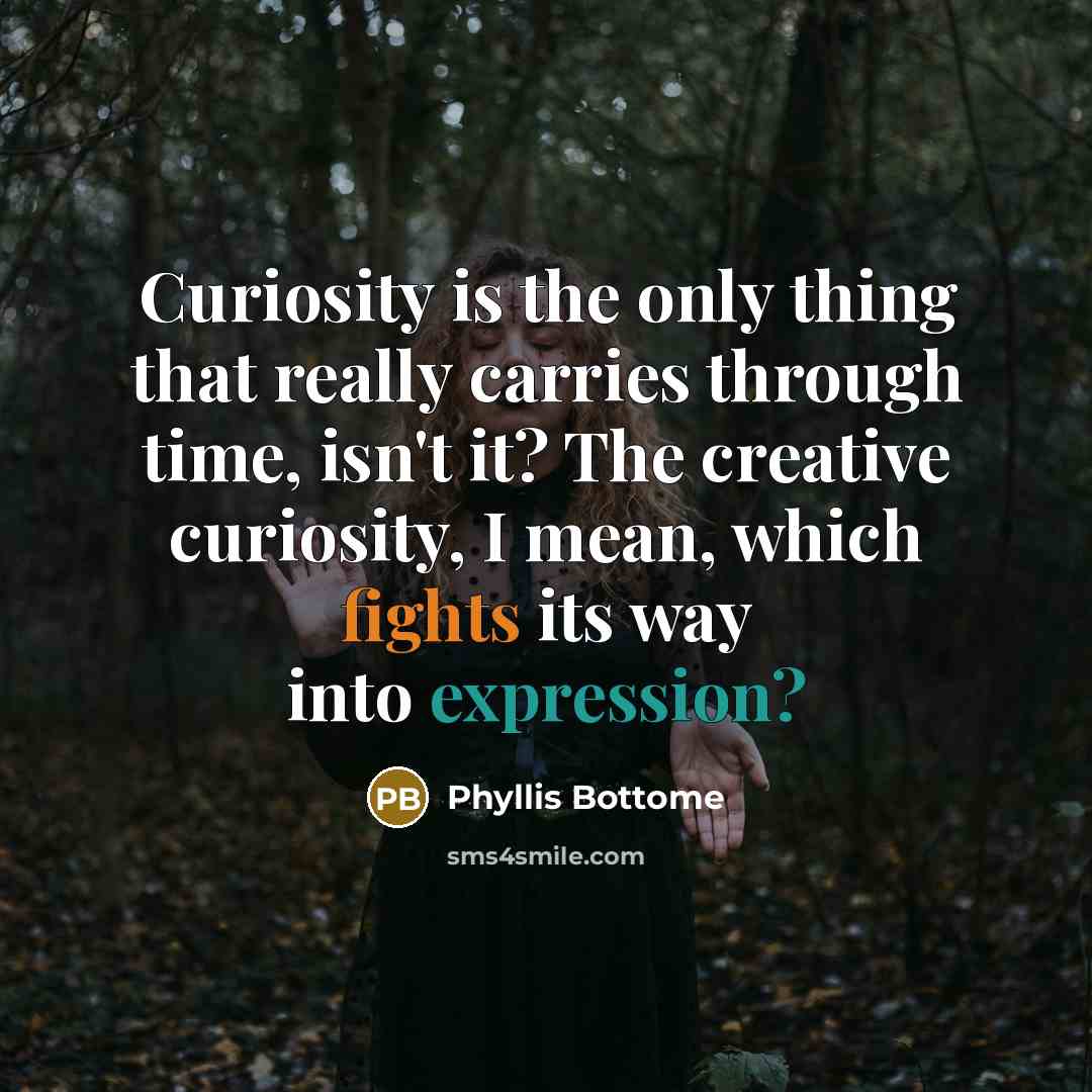 “Curiosity is the only thing that really carries through time, isn't it? The creative curiosity, I mean, which fights its way into expression?” quote by Phyllis Bottome