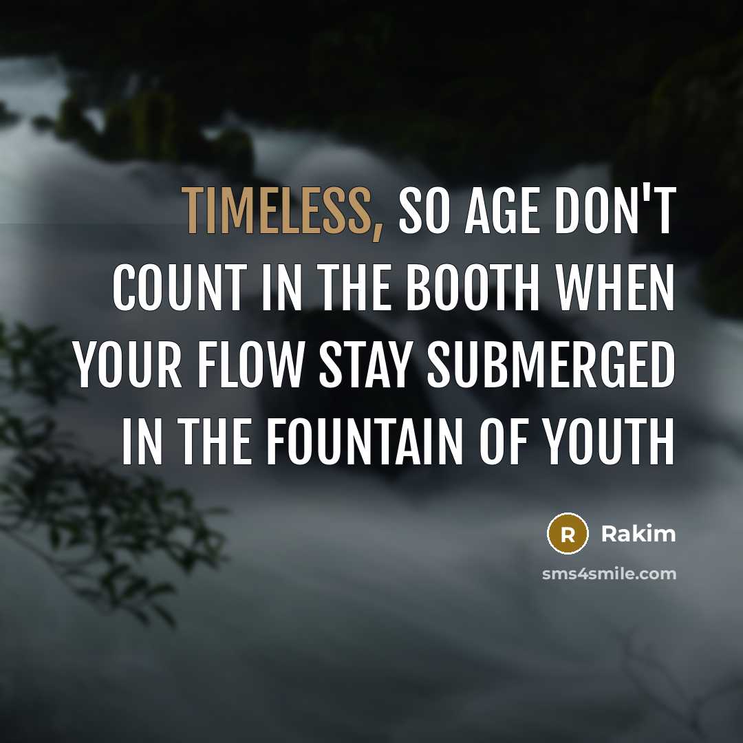 “Timeless, so age don't count in the booth When your flow stay submerged in the fountain of youth” quote by Rakim